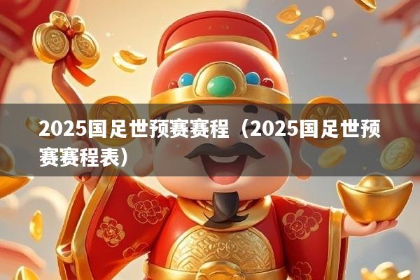 2025国足世预赛赛程（2025国足世预赛赛程表）
