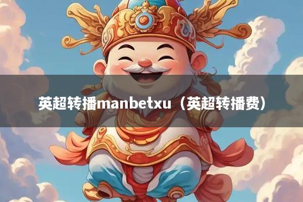 英超转播manbetxu（英超转播费）