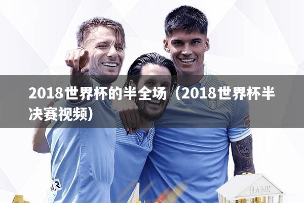 详细阅读:2018世界杯的半全场(2018世界杯半决赛视频) 2018世界杯的半全场(2018世界杯半决赛视频)