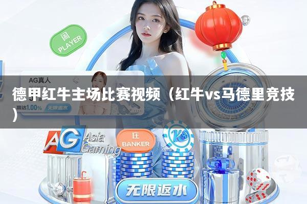 详细阅读:德甲红牛主场比赛视频(红牛vs马德里竞技) 德甲红牛主场比赛视频(红牛vs马德里竞技)