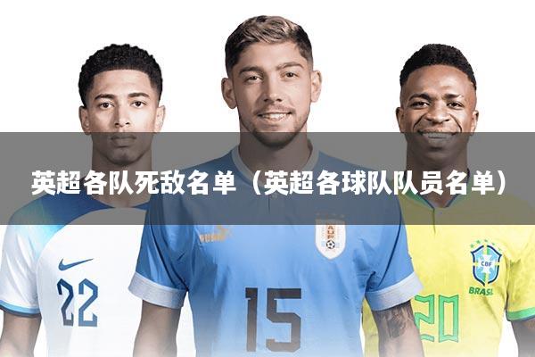 英超各队死敌名单（英超各球队队员名单）