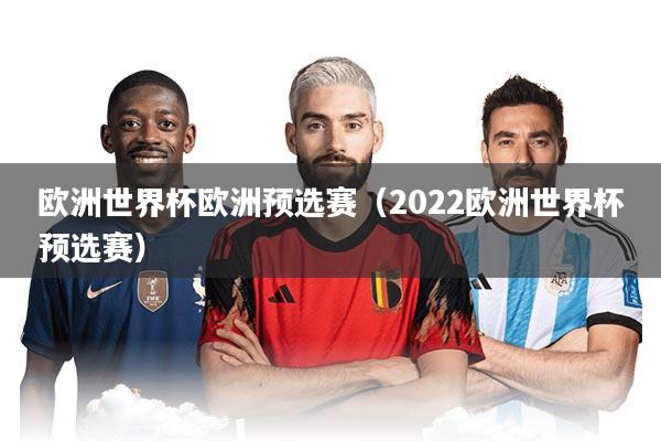 欧洲世界杯欧洲预选赛（2022欧洲世界杯预选赛）
