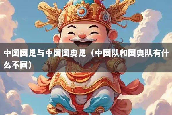 中国国足与中国国奥足（中国队和国奥队有什么不同）