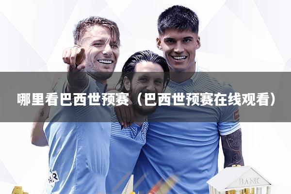 哪里看巴西世预赛（巴西世预赛在线观看）
