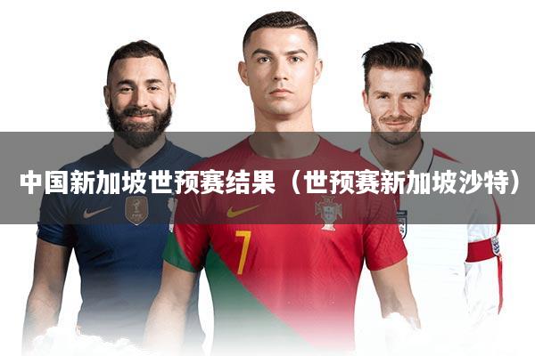 中国新加坡世预赛结果（世预赛新加坡沙特）