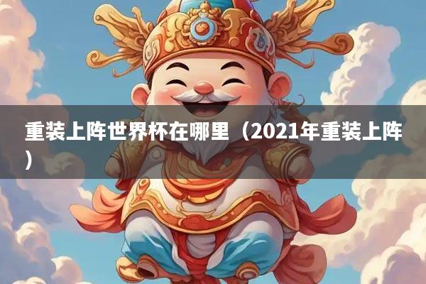 重装上阵世界杯在哪里（2021年重装上阵）