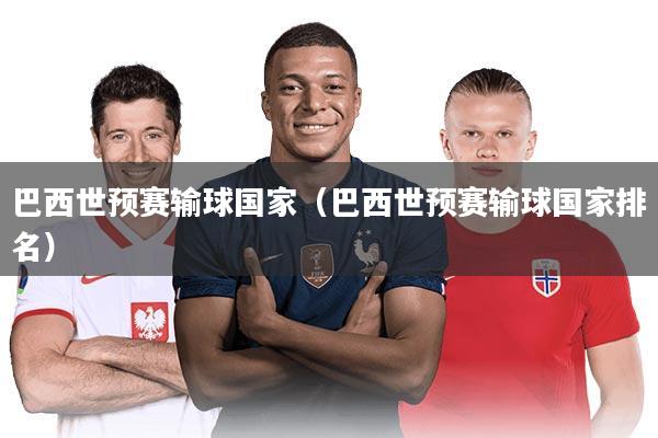 巴西世预赛输球国家（巴西世预赛输球国家排名）