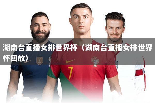湖南台直播女排世界杯（湖南台直播女排世界杯回放）