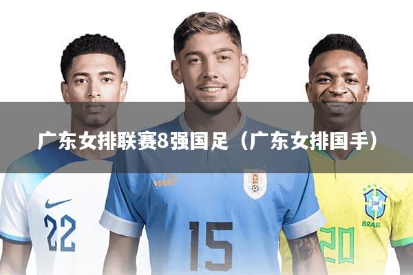 详细阅读:广东女排联赛8强国足(广东女排国手) 广东女排联赛8强国足(广东女排国手)