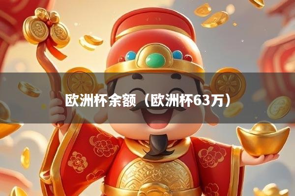 详细阅读:欧洲杯余额(欧洲杯63万) 欧洲杯余额(欧洲杯63万)