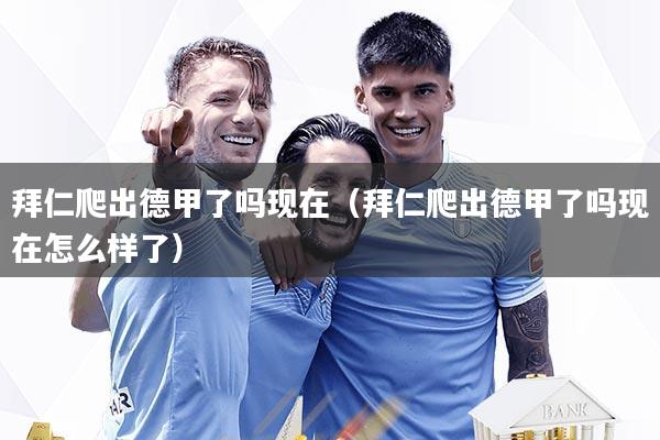 详细阅读:拜仁爬出德甲了吗现在(拜仁爬出德甲了吗现在怎么样了) 拜仁爬出德甲了吗现在(拜仁爬出德甲了吗现在怎么样了)