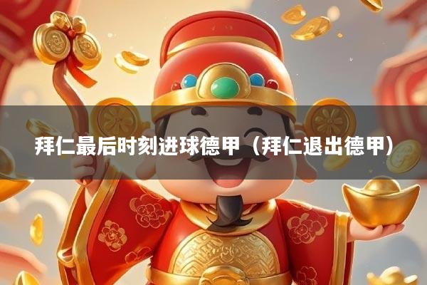 详细阅读:拜仁最后时刻进球德甲(拜仁退出德甲) 拜仁最后时刻进球德甲(拜仁退出德甲)